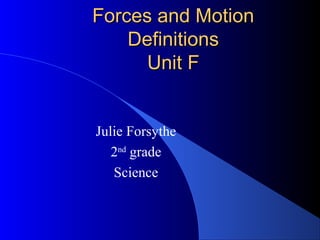 Forces and MotionForces and Motion
DefinitionsDefinitions
Unit FUnit F
Julie Forsythe
2nd
grade
Science
 