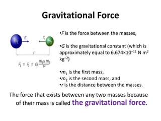 Gravitational ForceF is the force between the masses,