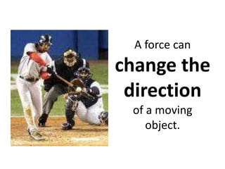 A force can change the direction of a moving object.