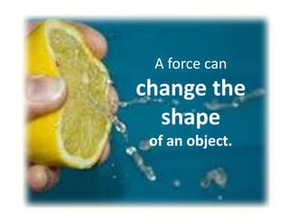 A force can change the shapeof an object.