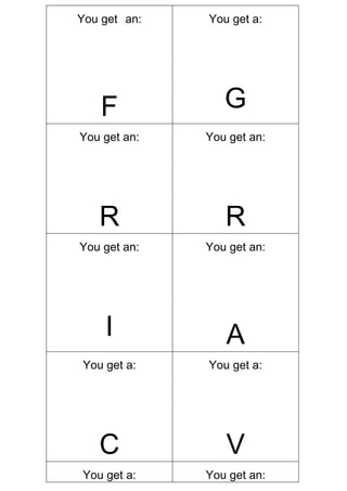 You get an:   You get a:




    F            G
You get an:   You get an:




   R             R
You get an:   You get an:




    I            A
You get a:    You get a:




   C             V
You get a:    You get an:
 