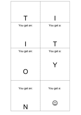 T              I
You get an:   You get a:




    I            T
You get an:   You get a:




                 Y
   O

You get an:   You get a:




                 
   N
 