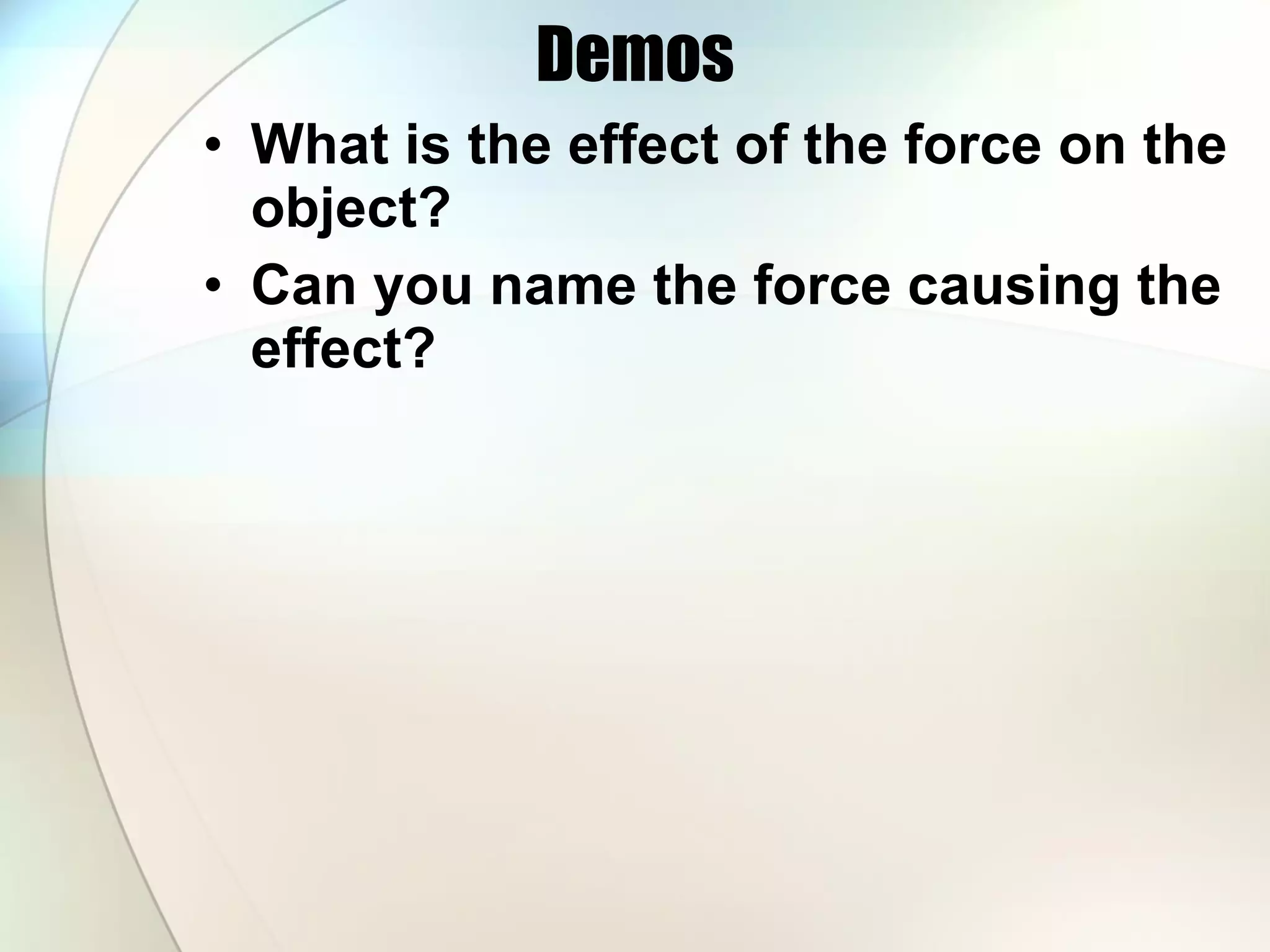 Demos What is the effect of the force on the object? Can you name the force causing the effect? 