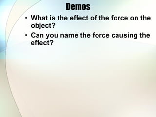 Demos What is the effect of the force on the object? Can you name the force causing the effect? 