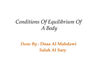 Conditions Of Equilibrium Of
A Body
Done By : Doaa Al Mahdawi
Salah Al Sary
 