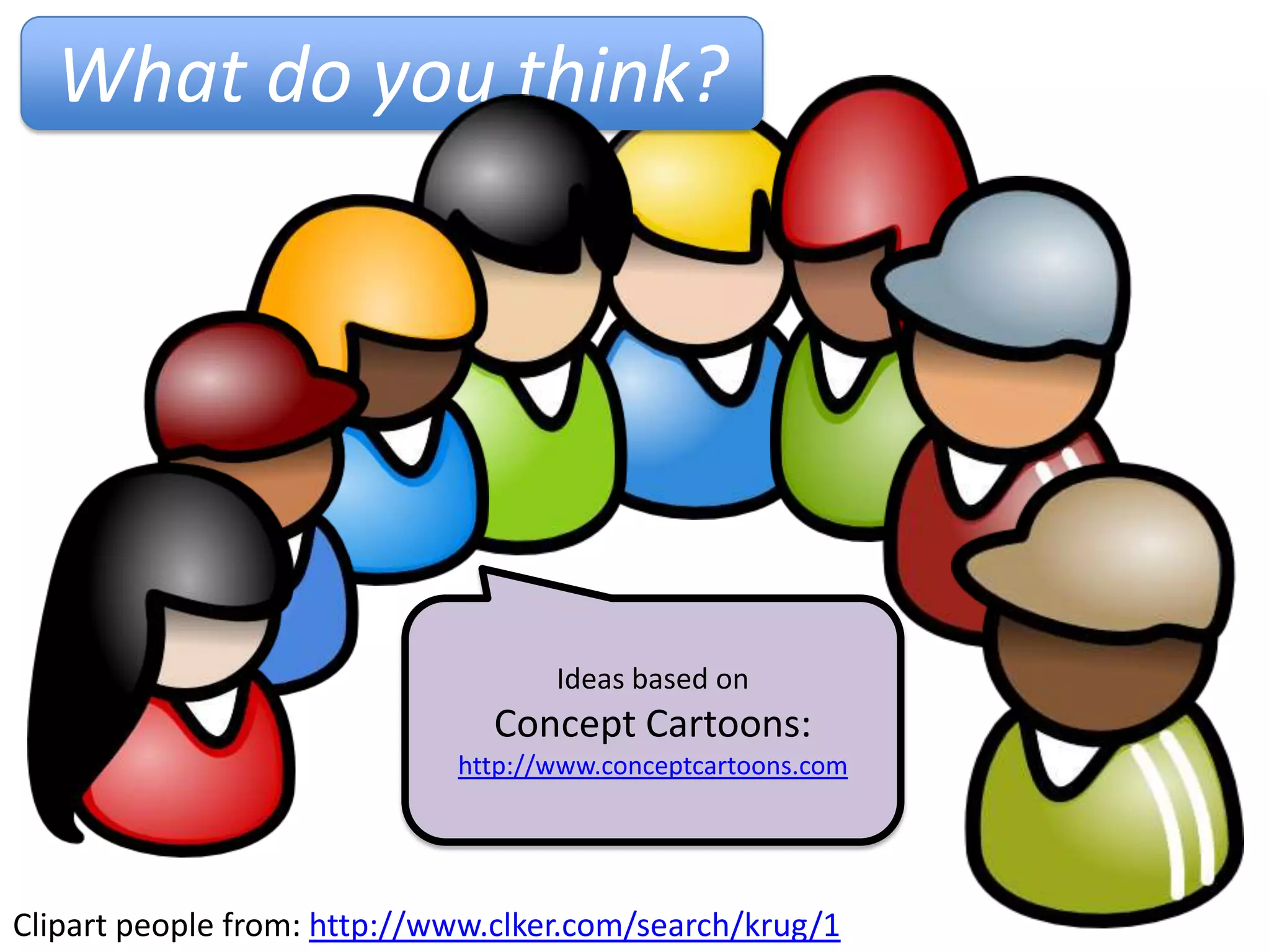 What do you think?




                                    Ideas based on
                               Concept Cartoons:
                             http://www.conceptcartoons.com




Clipart people from: http://www.clker.com/search/krug/1
 
