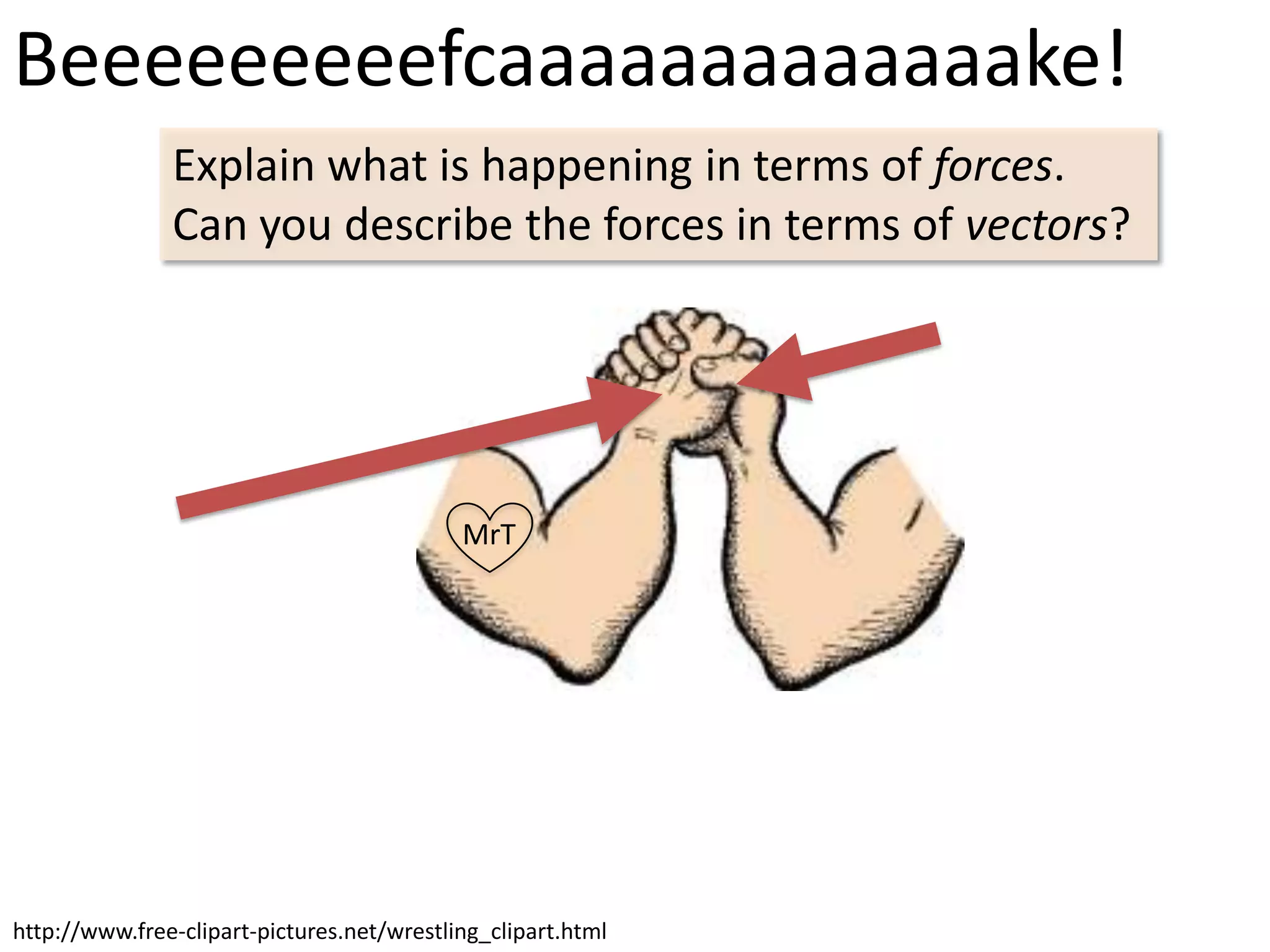 Beeeeeeeeefcaaaaaaaaaaaaake!
               Explain what is happening in terms of forces.
               Can you describe the forces in terms of vectors?




                                            MrT




http://www.free-clipart-pictures.net/wrestling_clipart.html
 