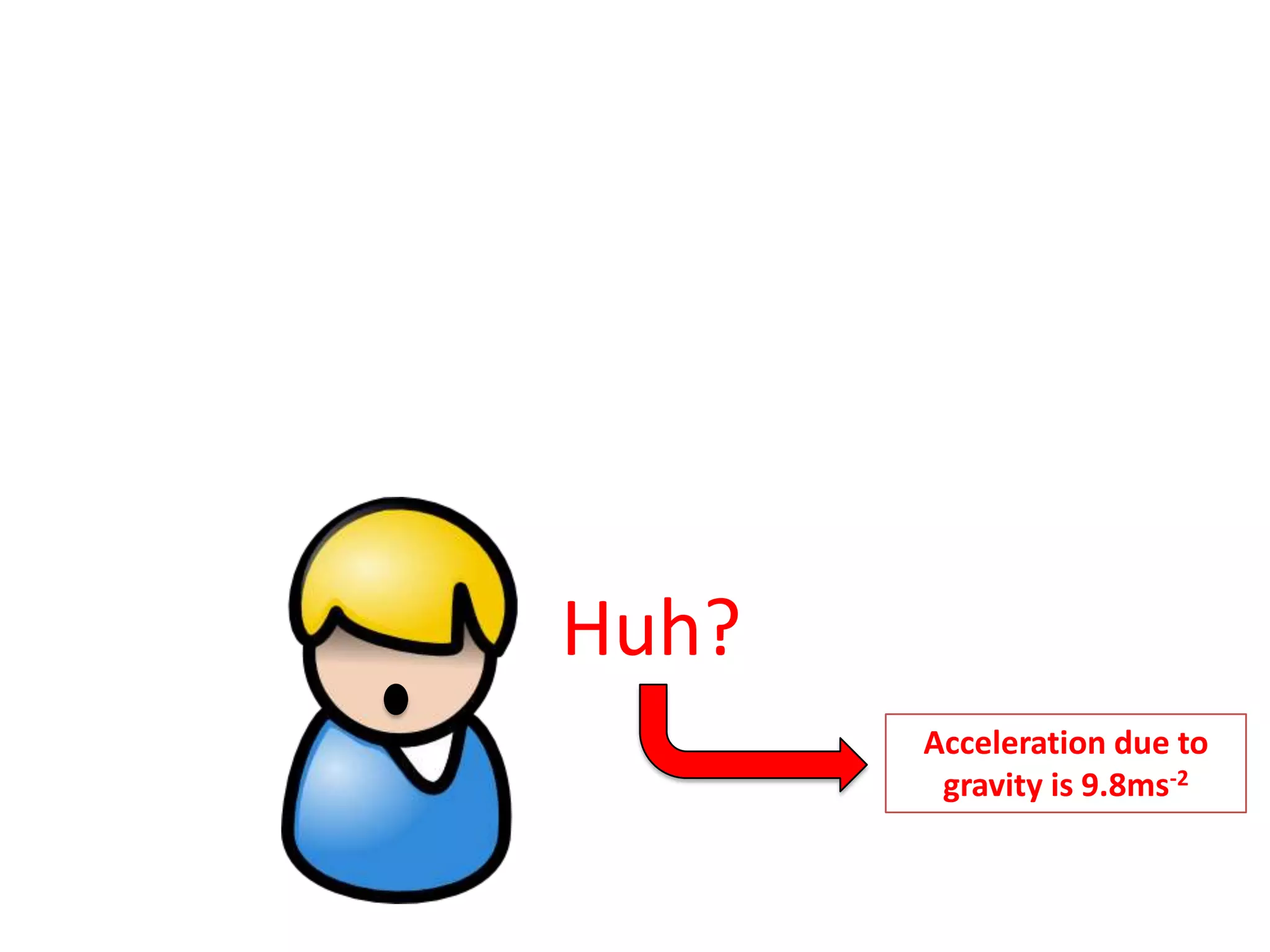 Huh?
       Acceleration due to
        gravity is 9.8ms-2
 