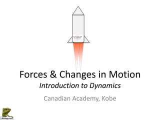 Forces & Changes in Motion
    Introduction to Dynamics
     Canadian Academy, Kobe
 