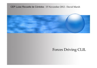 CEP Luisa Revuelta de Córdoba - 15 November 2012 - David Marsh




                                     Forces Driving CLIL
 