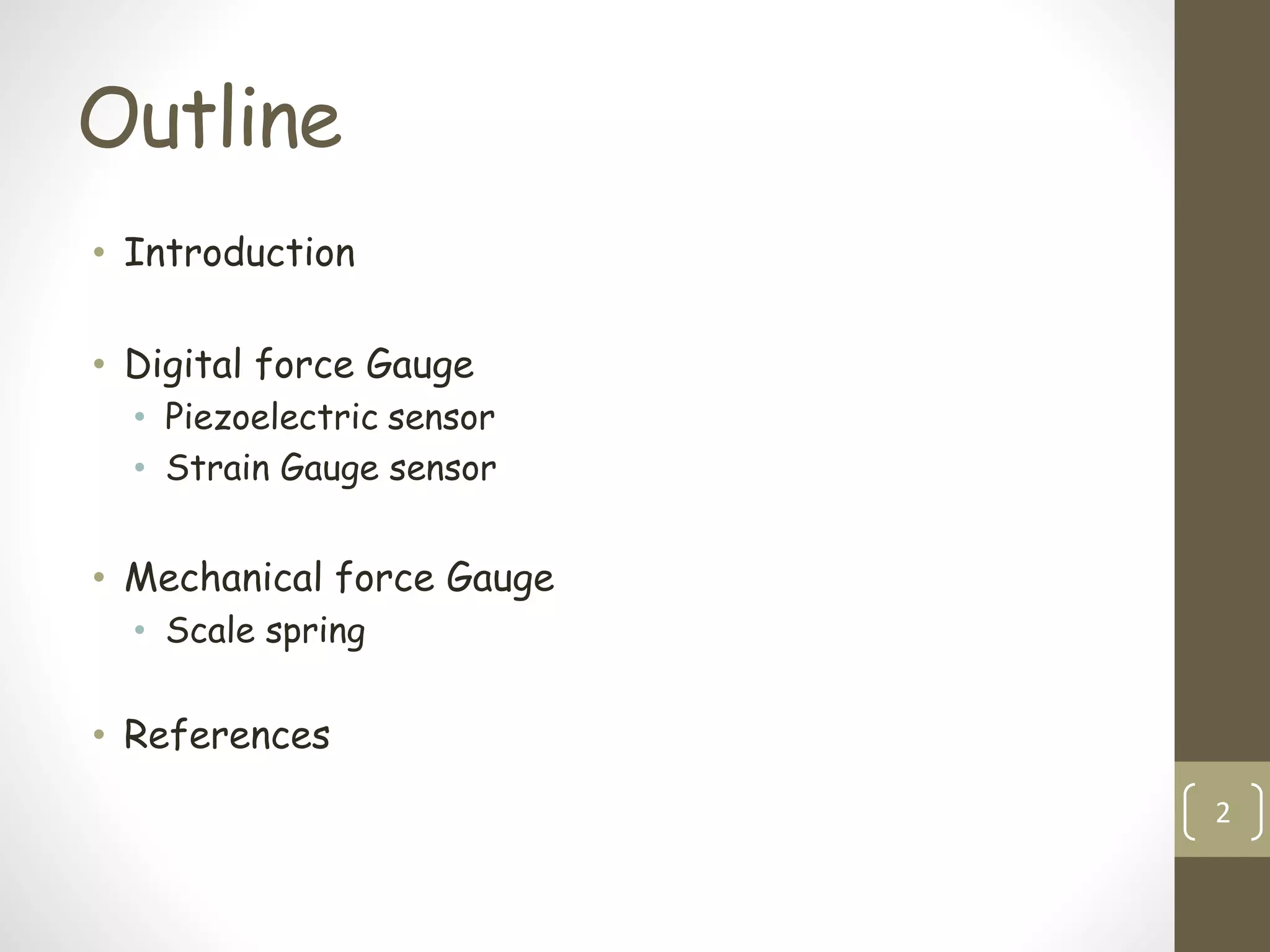 Outline
• Introduction
• Digital force Gauge
• Piezoelectric sensor
• Strain Gauge sensor
• Mechanical force Gauge
• Scale spring
• References
2
 