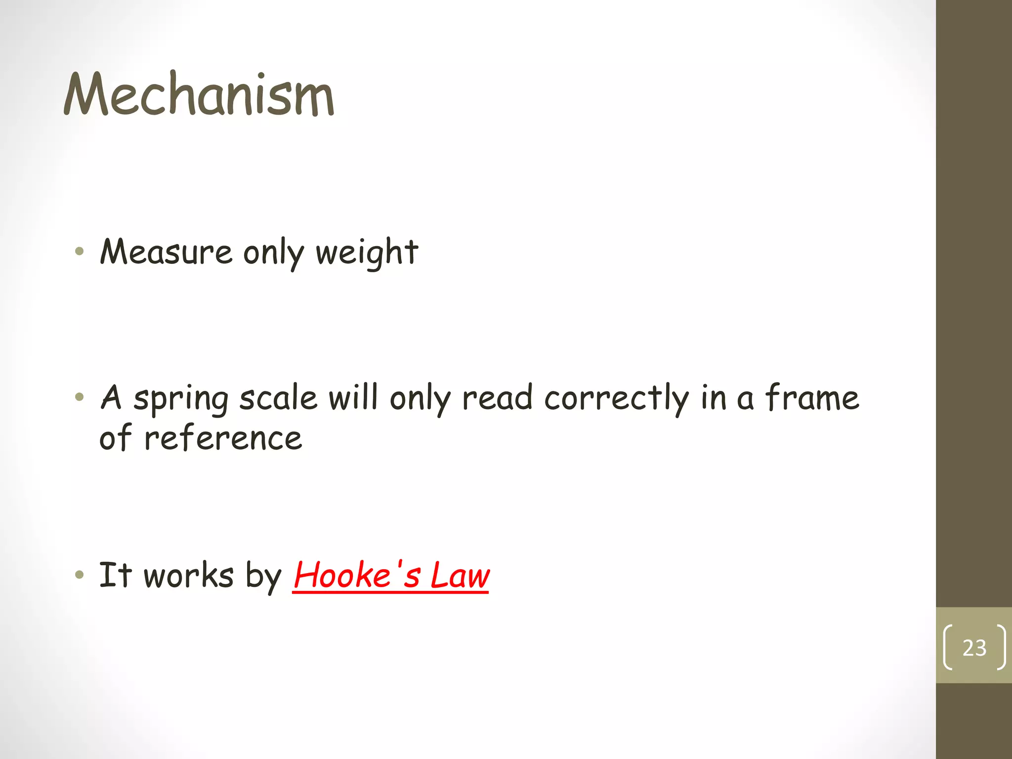 Mechanism
• Measure only weight
• A spring scale will only read correctly in a frame
of reference
• It works by Hooke's Law
23
 