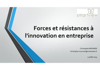 Forces et résistances à
l'innovation en entreprise
Christophe MONNIER
christophe.monnier@smartview.fr
2 juillet 2015
 