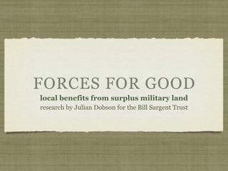 FORCES FOR GOOD
local benefits from surplus military land
research by Julian Dobson for the Bill Sargent Trust
 