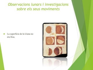  La superfície de la Lluna no
era llisa.
Observacions lunars i investigacions
sobre els seus moviments
 