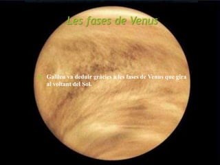 Les fases de Venus
 Galileu va deduir gràcies a les fases de Venus que gira
al voltant del Sol.
 