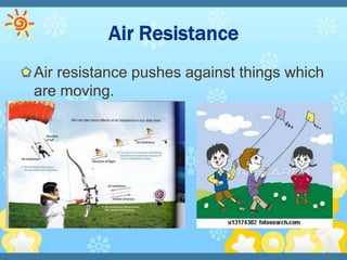 Air resistance pushes against things which
are moving.
 
