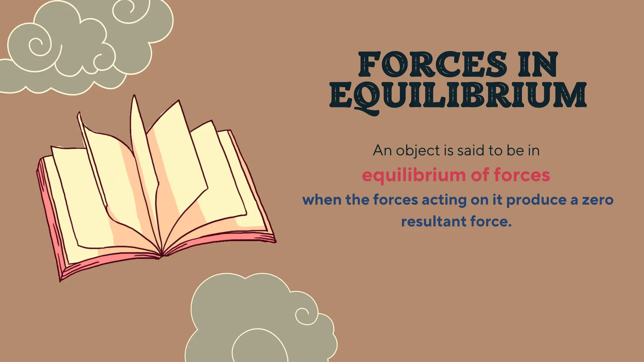FORCES IN
EQUILIBRIUM
An object is said to be in
equilibrium of forces
when the forces acting on it produce a zero
resultant force.