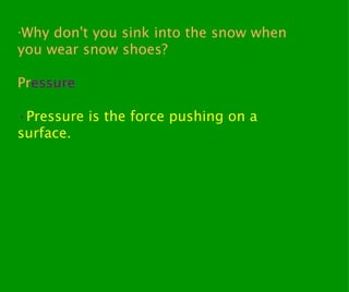 · Why don't you sink into the snow when you wear snow shoes? Pr essure · Pressure is the force pushing on a surface. 