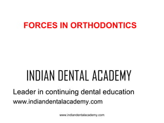 FORCES IN ORTHODONTICS

INDIAN DENTAL ACADEMY
Leader in continuing dental education
www.indiandentalacademy.com
www.indiandentalacademy.com

 