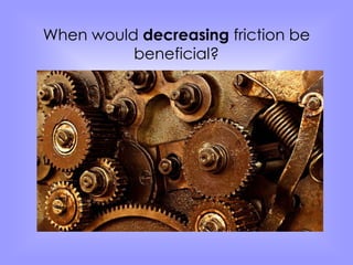 When would decreasing friction be 
beneficial? 
 