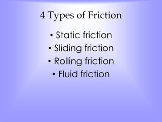 4 Types of Friction 
• Static friction 
• Sliding friction 
• Rolling friction 
• Fluid friction 
 
