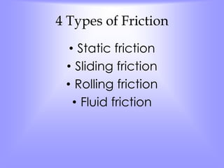 4 Types of Friction 
• Static friction 
• Sliding friction 
• Rolling friction 
• Fluid friction 
 