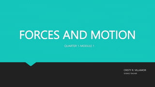 FORCES AND MOTION
QUARTER 1-MODULE 1
CRISTY R. VILLAMOR
SCIENCE TEACHER
 