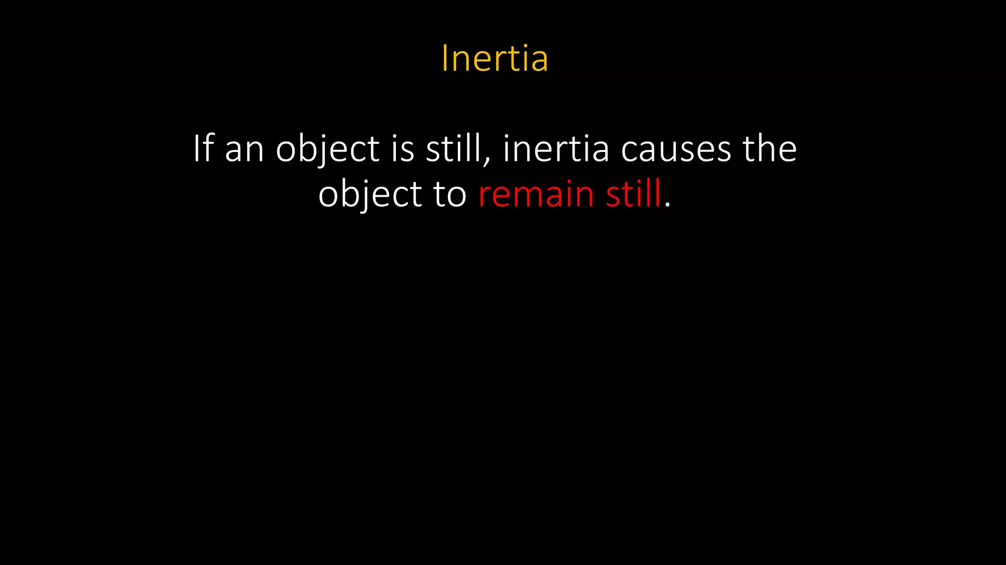 Inertia
If an object is still, inertia causes the
object to remain still.
 