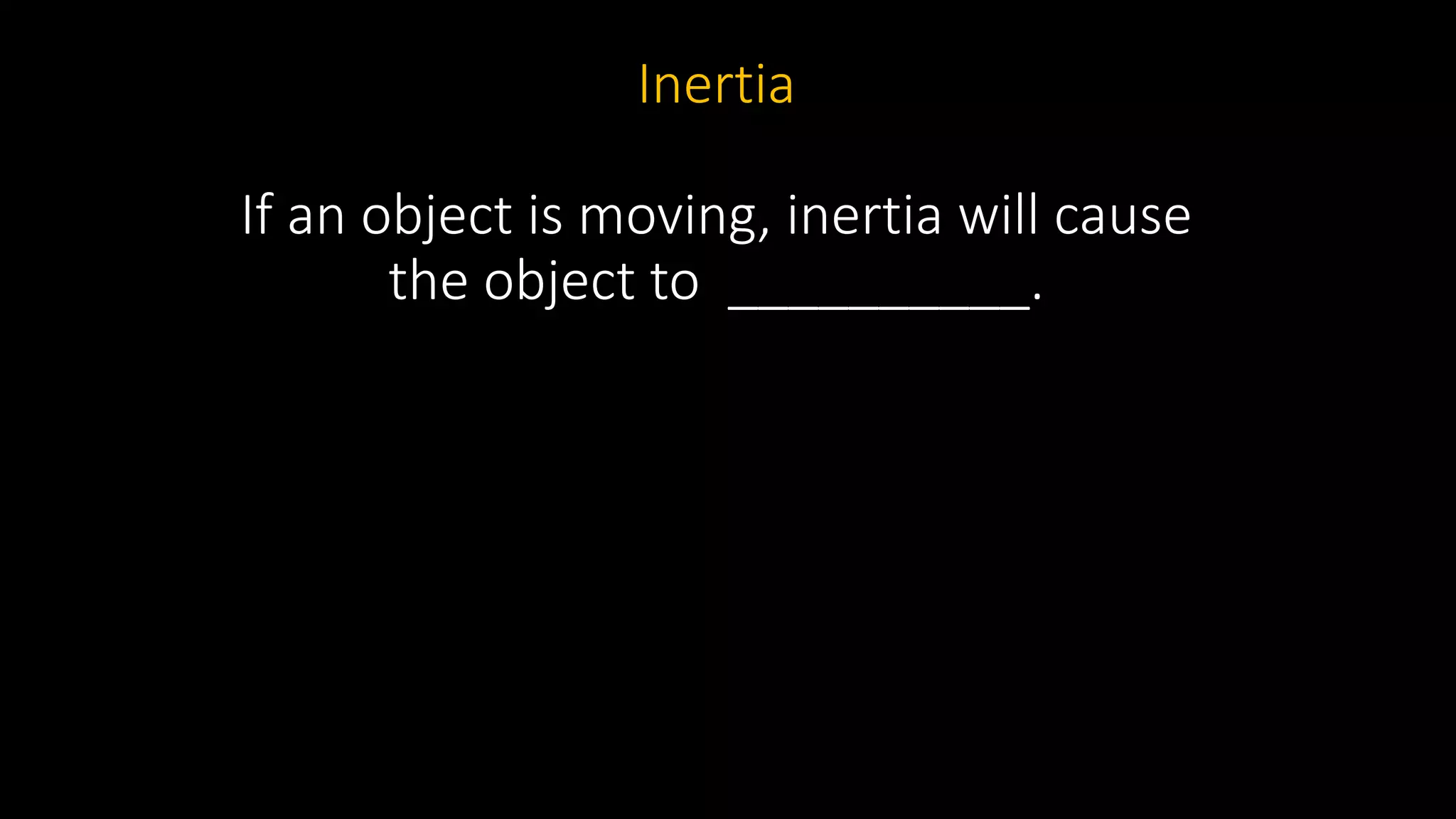 Inertia
If an object is moving, inertia will cause
the object to __________.
 