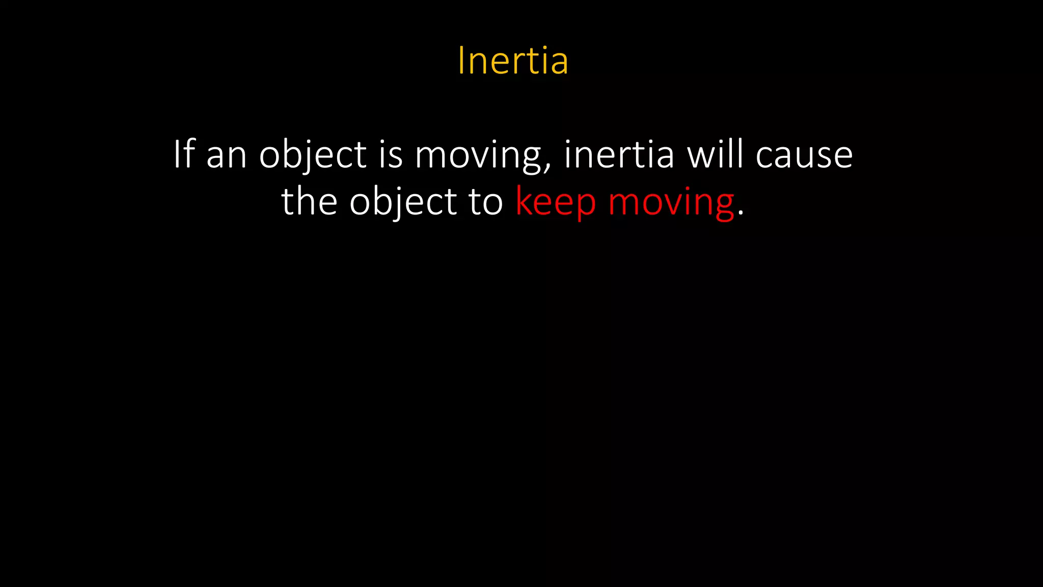 Inertia
If an object is moving, inertia will cause
the object to keep moving.
 