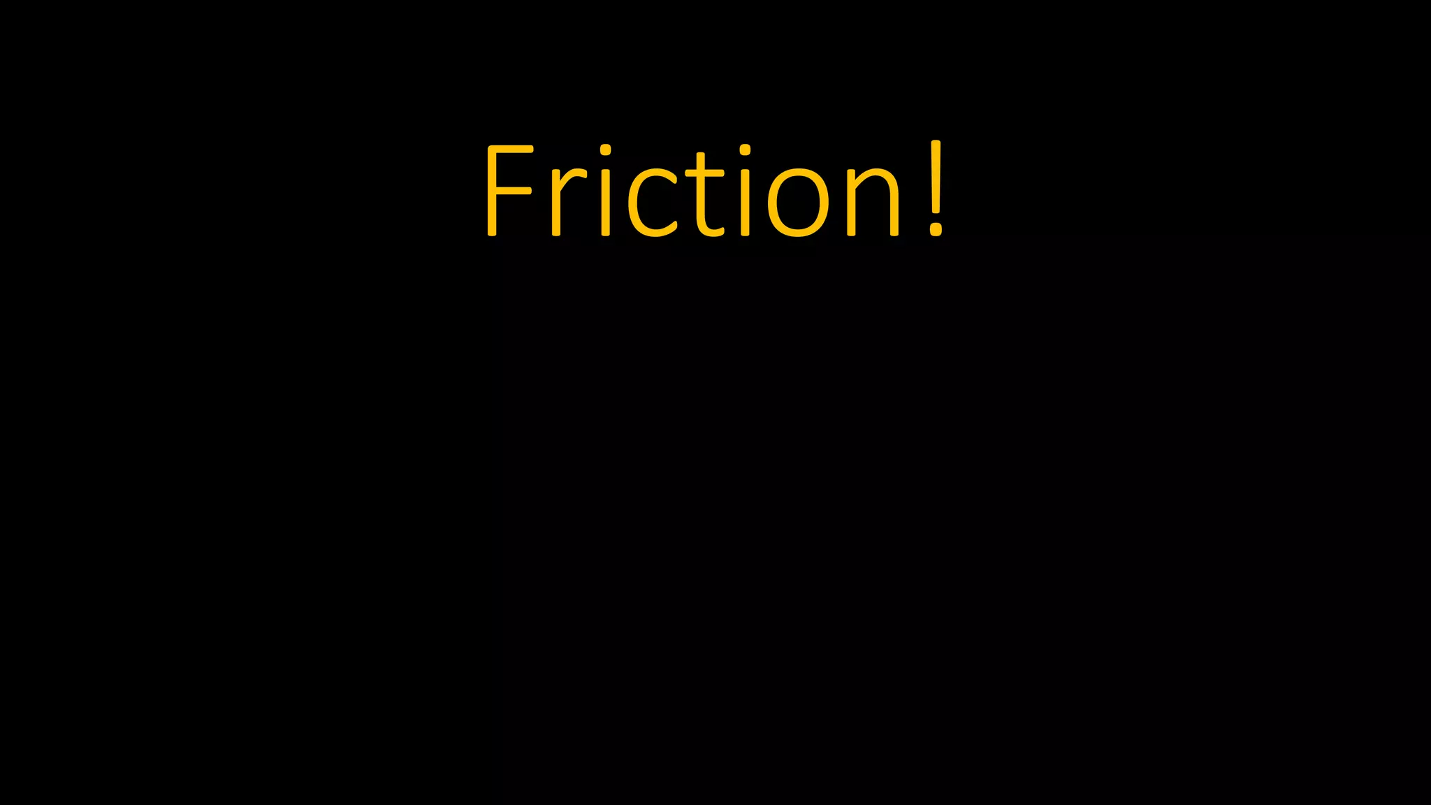 Friction!
 