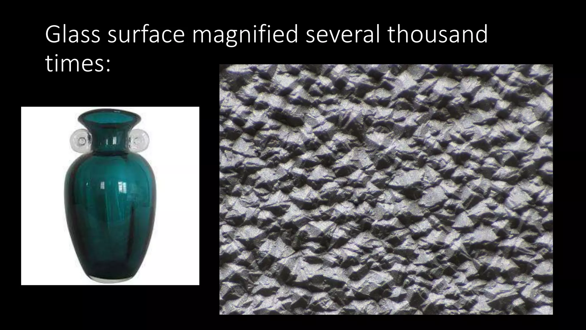 Glass surface magnified several thousand
times:
 