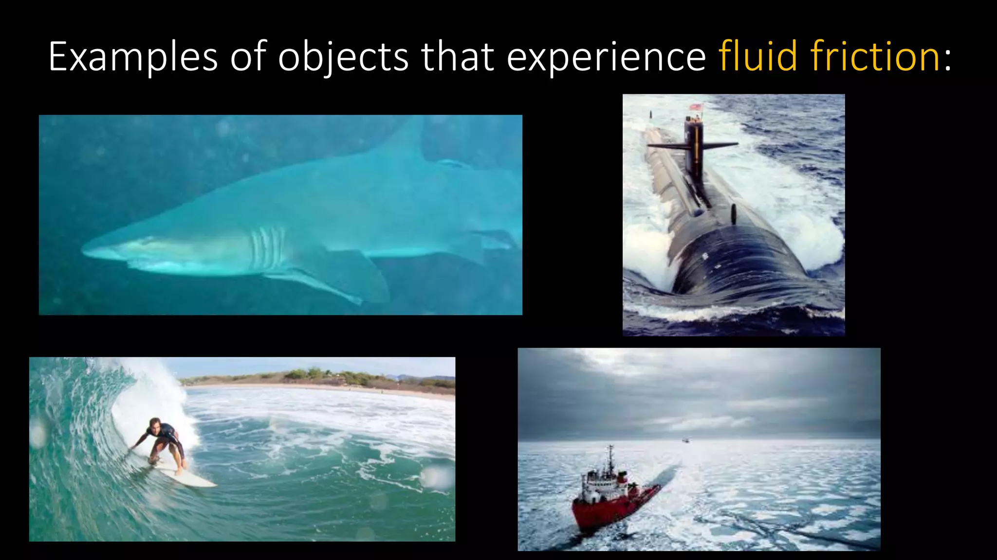 Examples of objects that experience fluid friction:
 