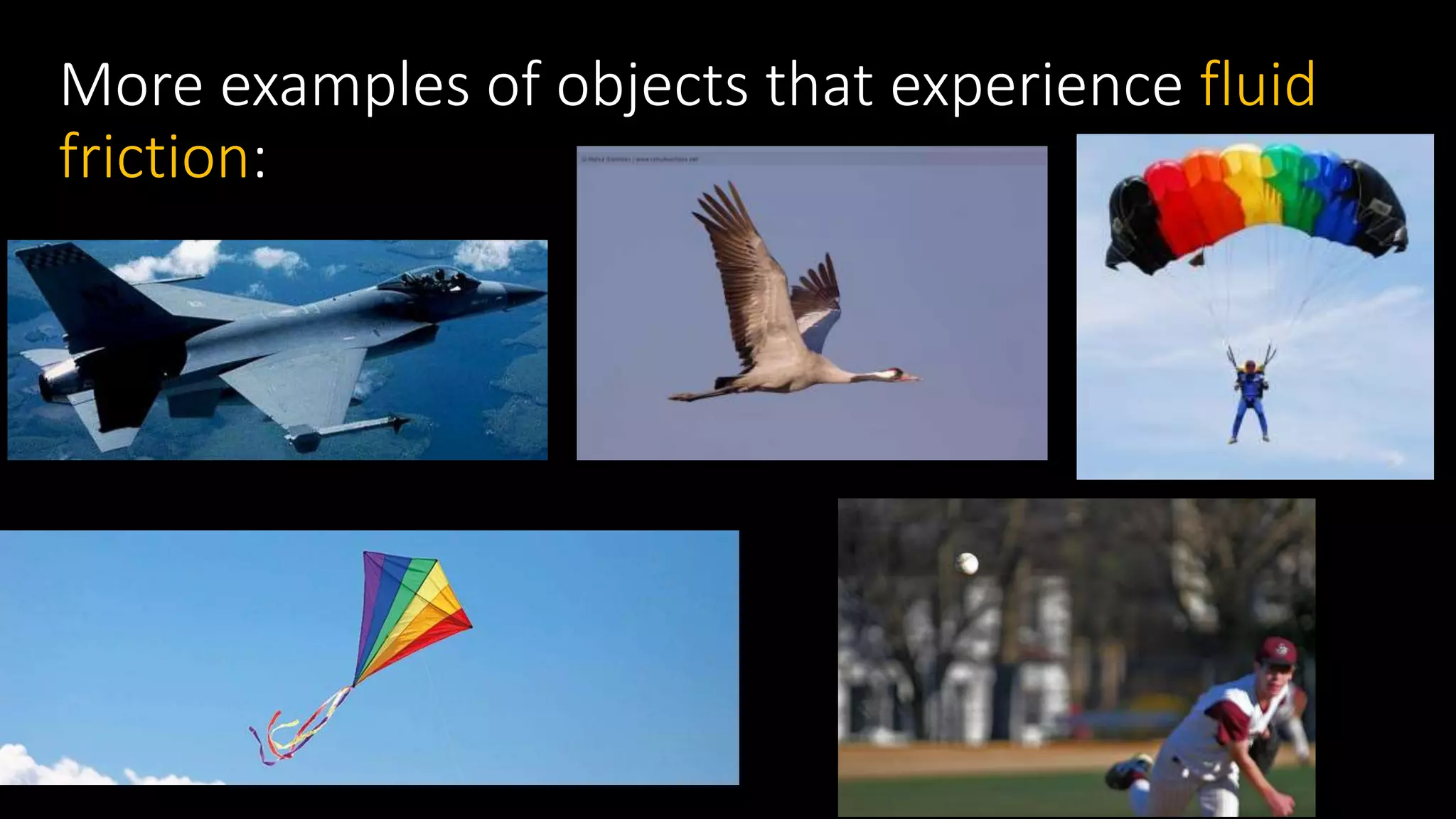 More examples of objects that experience fluid
friction:
 