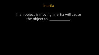 Inertia
If an object is moving, inertia will cause
the object to __________.
 