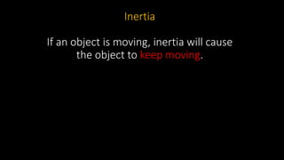 Inertia
If an object is moving, inertia will cause
the object to keep moving.
 