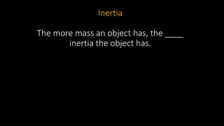 Inertia
The more mass an object has, the ____
inertia the object has.
 