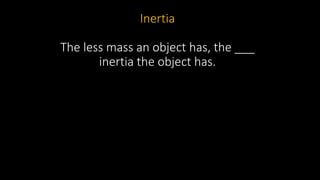 Inertia
The less mass an object has, the ___
inertia the object has.
 