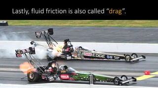 Lastly, fluid friction is also called “drag”.
 
