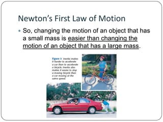 Newton’s First Law of Motion
 So, changing the motion of an object that has

a small mass is easier than changing the
motion of an object that has a large mass.

 