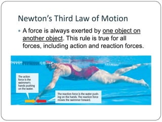 Newton’s Third Law of Motion
 A force is always exerted by one object on

another object. This rule is true for all
forces, including action and reaction forces.

 