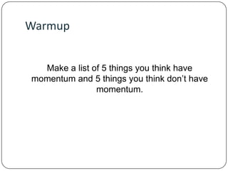 Warmup

Make a list of 5 things you think have
momentum and 5 things you think don’t have
momentum.

 