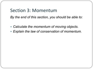Section 3: Momentum
By the end of this section, you should be able to:
 Calculate the momentum of moving objects.
 Explain the law of conservation of momentum.

 