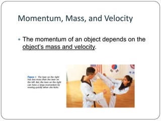 Momentum, Mass, and Velocity
 The momentum of an object depends on the

object’s mass and velocity.

 
