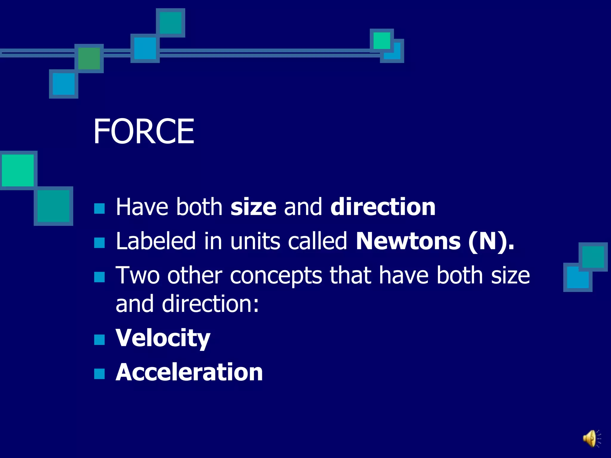 FORCE








Have both size and direction
Labeled in units called Newtons (N).
Two other concepts that have both size
and direction:
Velocity
Acceleration

 