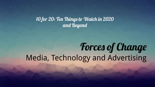 10 for 20 Watchlist
10 for 20: Ten Things to Watch in 2020
and Beyond
Forces of Change
Media, Technology and Advertising
 