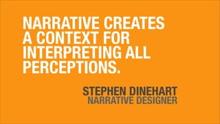 NARRATIVE CREATES
A CONTEXT FOR
INTERPRETING ALL
PERCEPTIONS.
STEPHEN DINEHART
NARRATIVE DESIGNER
 