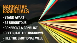 NARRATIVE
ESSENTIALS
STAND APART
BE UBIQUITOUS
CONFRONT A CONFLICT
CELEBRATE THE UNKNOWN
FILL THE EMOTIONAL WELL
 
