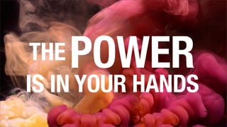 THE POWER
IS IN YOUR HANDS
 